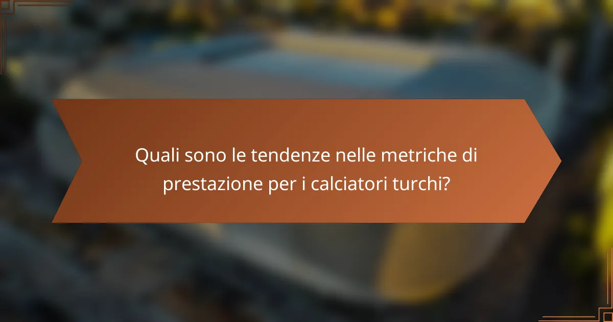 Quali sono le tendenze nelle metriche di prestazione per i calciatori turchi?