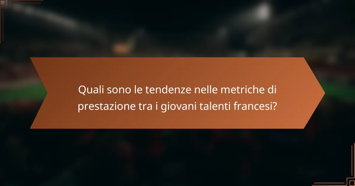 Quali sono le tendenze nelle metriche di prestazione tra i giovani talenti francesi?