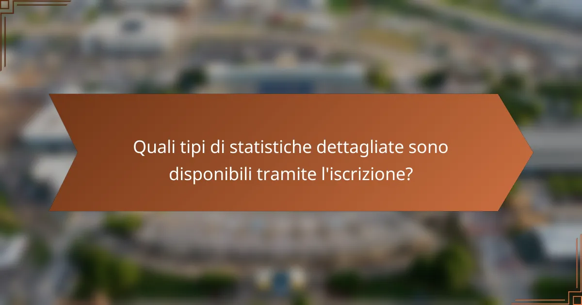 Quali tipi di statistiche dettagliate sono disponibili tramite l'iscrizione?