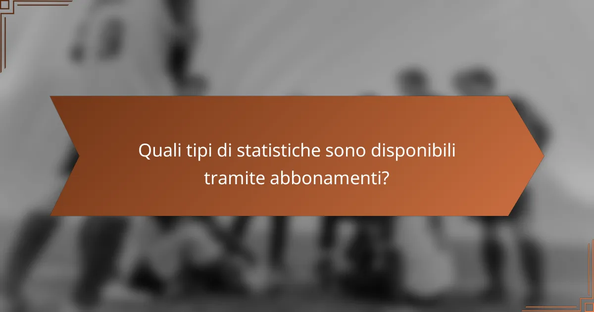 Quali tipi di statistiche sono disponibili tramite abbonamenti?