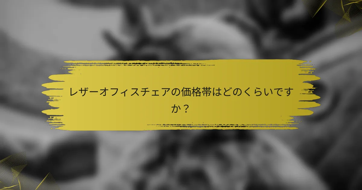 レザーオフィスチェアの価格帯はどのくらいですか?