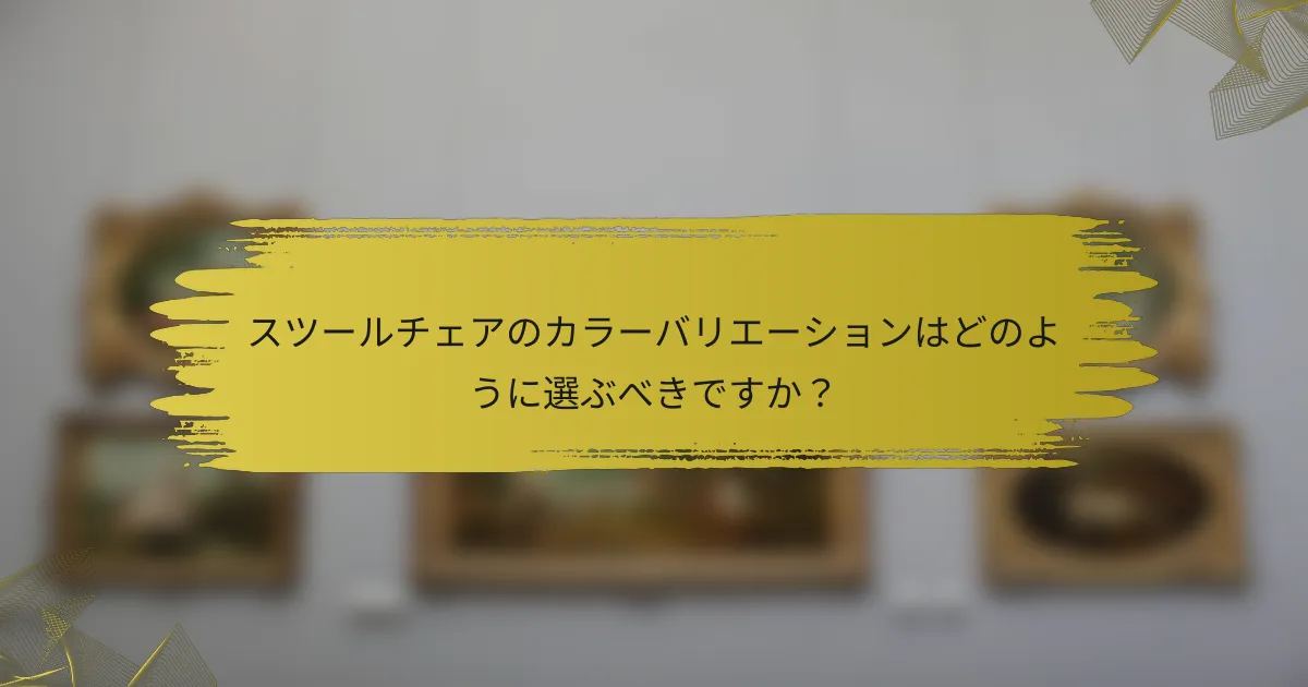 スツールチェアのカラーバリエーションはどのように選ぶべきですか?