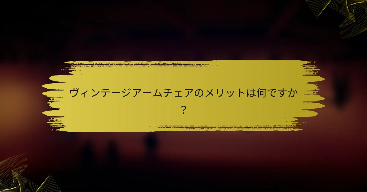 ヴィンテージアームチェアのメリットは何ですか？