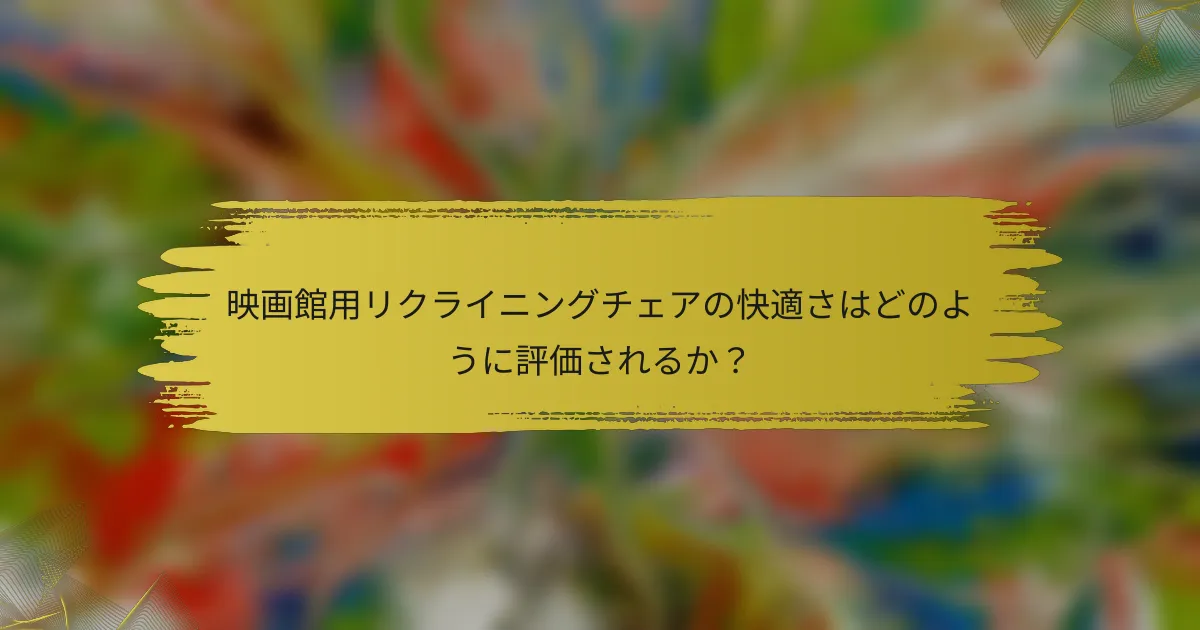 映画館用リクライニングチェアの快適さはどのように評価されるか？