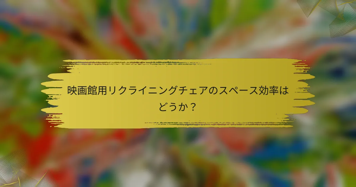 映画館用リクライニングチェアのスペース効率はどうか？