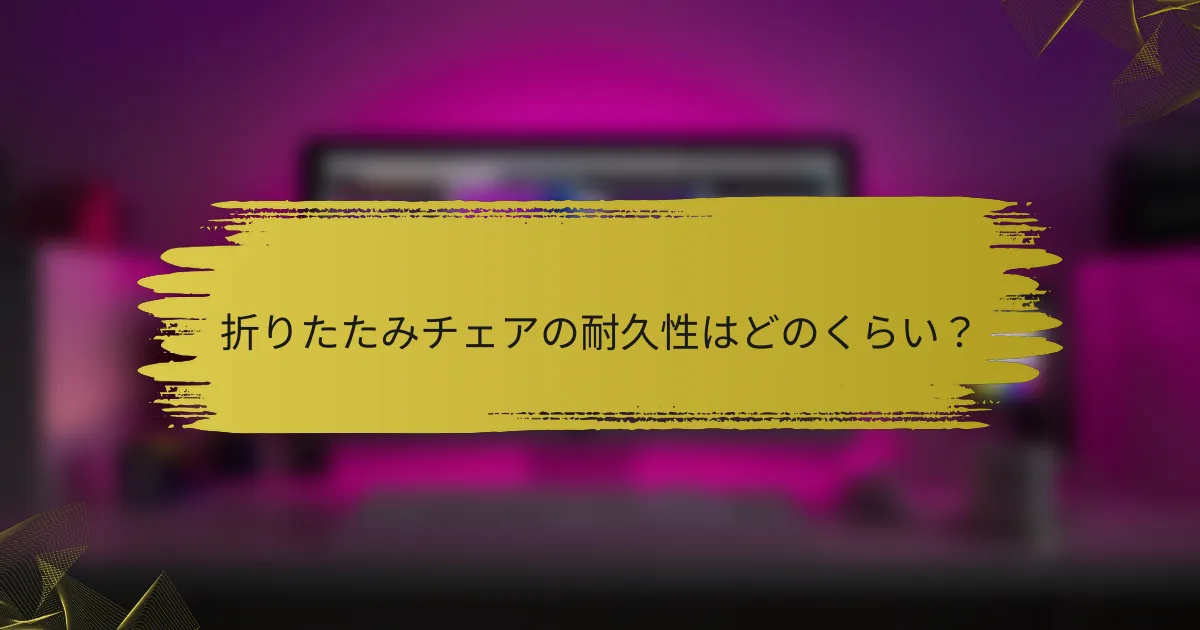 折りたたみチェアの耐久性はどのくらい?