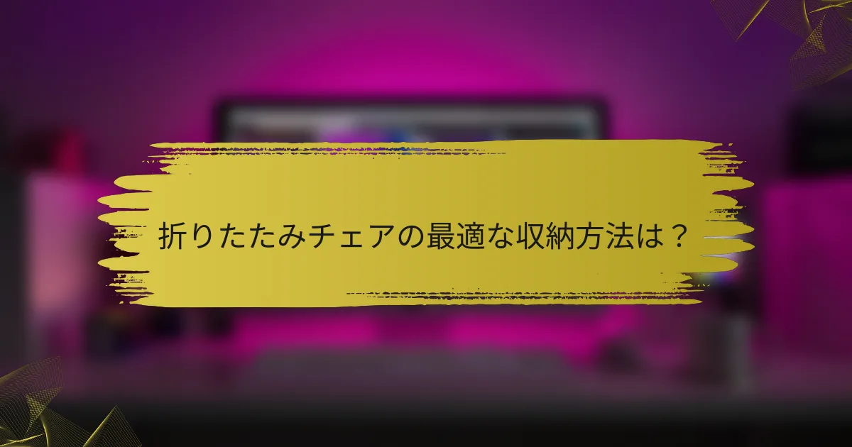 折りたたみチェアの最適な収納方法は?