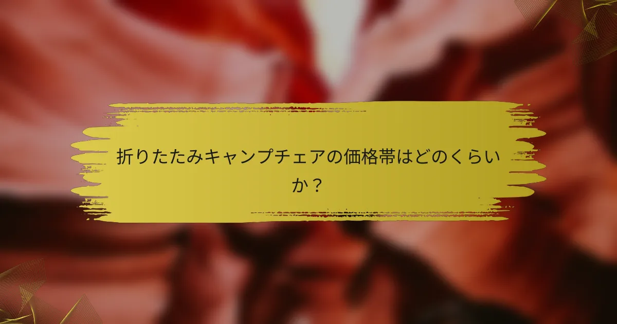折りたたみキャンプチェアの価格帯はどのくらいか？