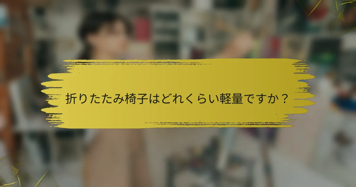 折りたたみ椅子はどれくらい軽量ですか？