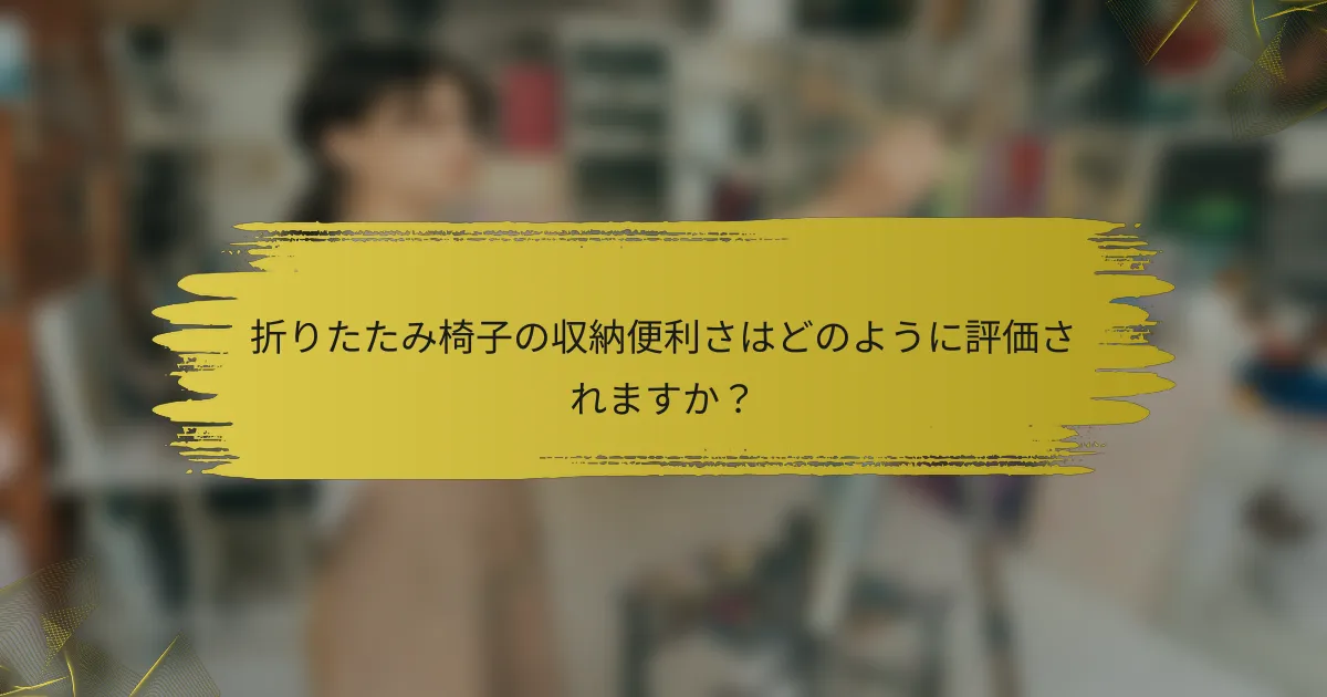 折りたたみ椅子の収納便利さはどのように評価されますか？