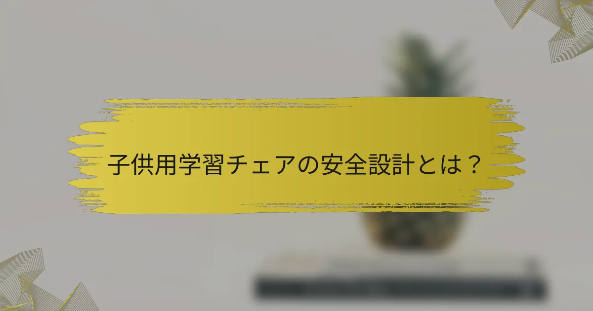 子供用学習チェアの安全設計とは？