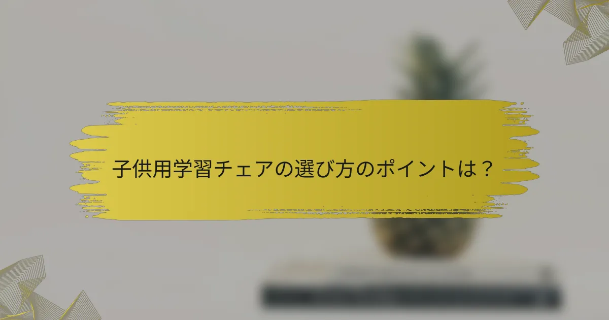子供用学習チェアの選び方のポイントは？